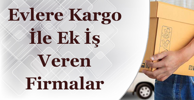 Kargo İle Evlere İş Veren Firmalar 2022