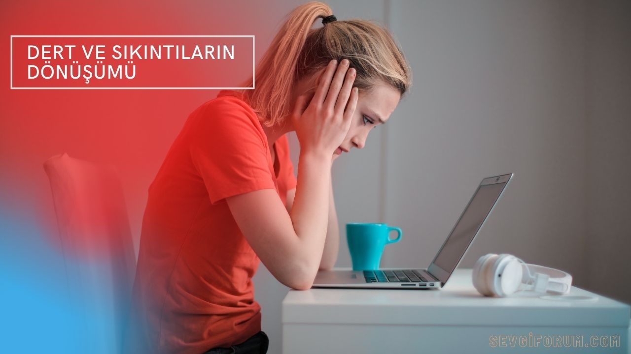 Dert ve Sıkıntıların Dönüşümü