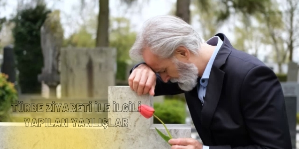 Turbe ziyareti ile ilgili yapilan yanlislar