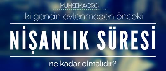 İki gencin evlenmeden önceki nişanlılık süresi ne kadar sürmelidir?