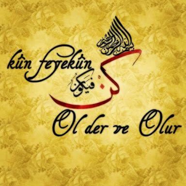 Kûn Fe Yekûn “Ol der ve olur!”